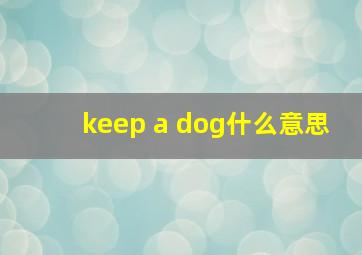 keep a dog什么意思